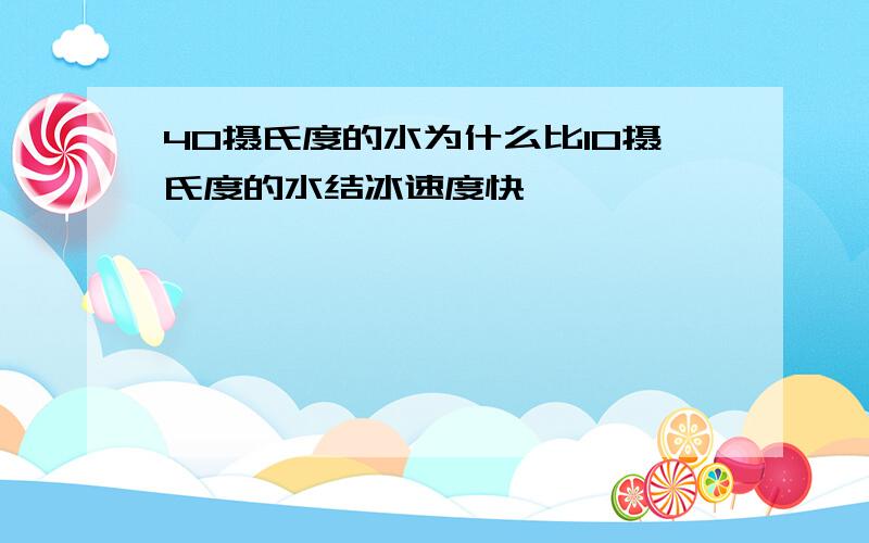 40摄氏度的水为什么比10摄氏度的水结冰速度快