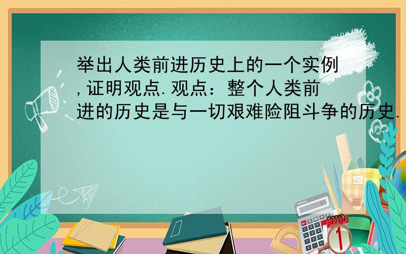 举出人类前进历史上的一个实例,证明观点.观点：整个人类前进的历史是与一切艰难险阻斗争的历史.