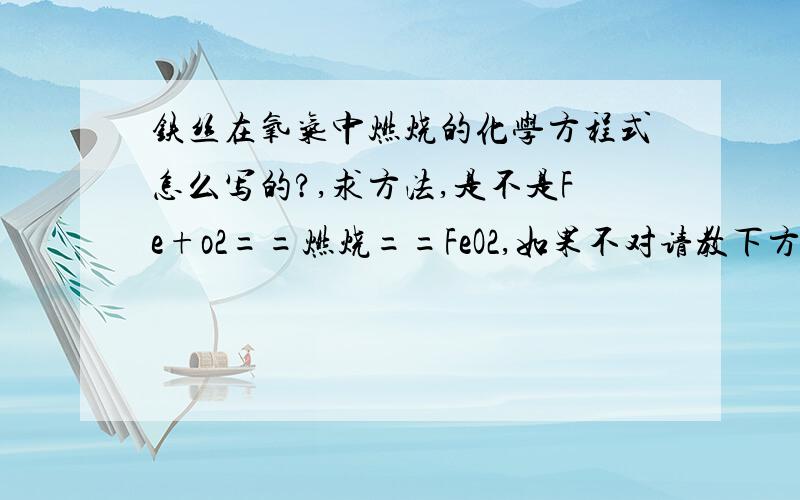 铁丝在氧气中燃烧的化学方程式怎么写的?,求方法,是不是Fe+o2==燃烧==FeO2,如果不对请教下方法