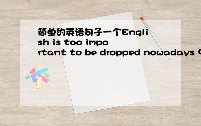 简单的英语句子一个English is too important to be dropped nowadays 中的“