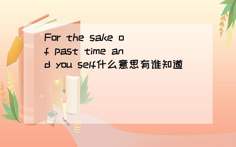 For the sake of past time and you self什么意思有谁知道