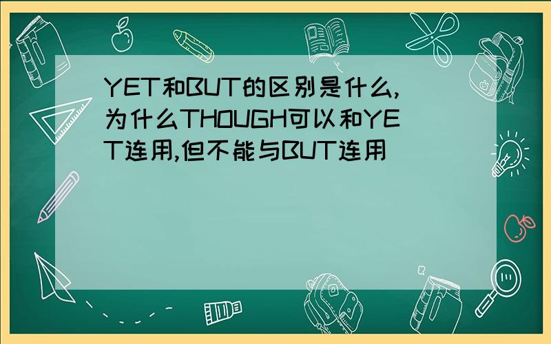 YET和BUT的区别是什么,为什么THOUGH可以和YET连用,但不能与BUT连用