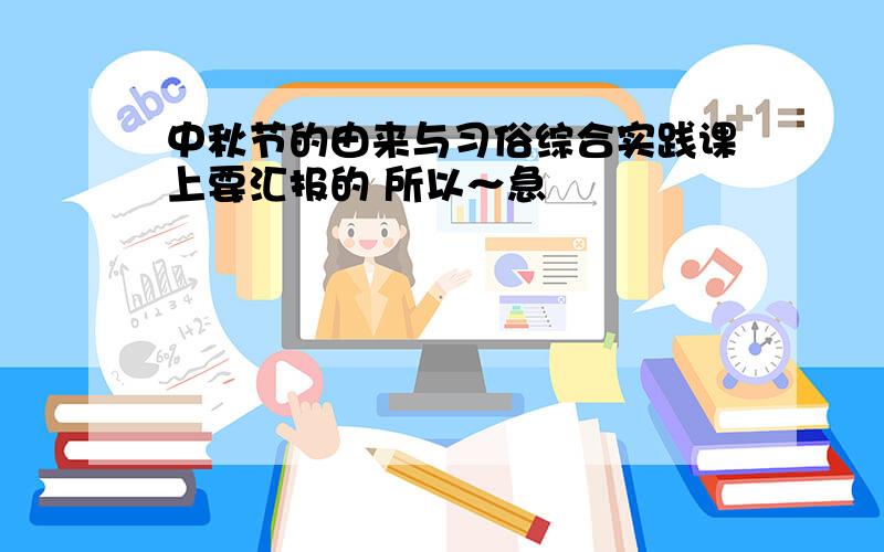 中秋节的由来与习俗综合实践课上要汇报的 所以～急