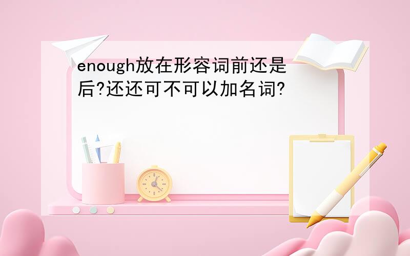 enough放在形容词前还是后?还还可不可以加名词?