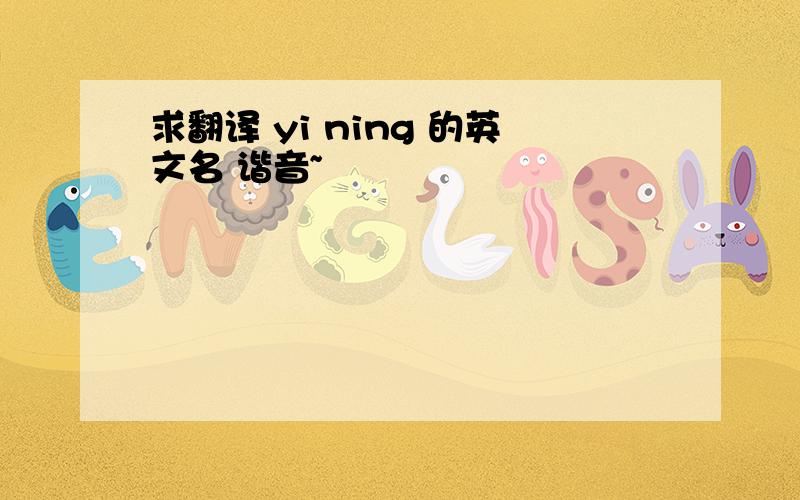 求翻译 yi ning 的英文名 谐音~