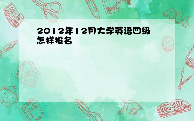 2012年12月大学英语四级怎样报名