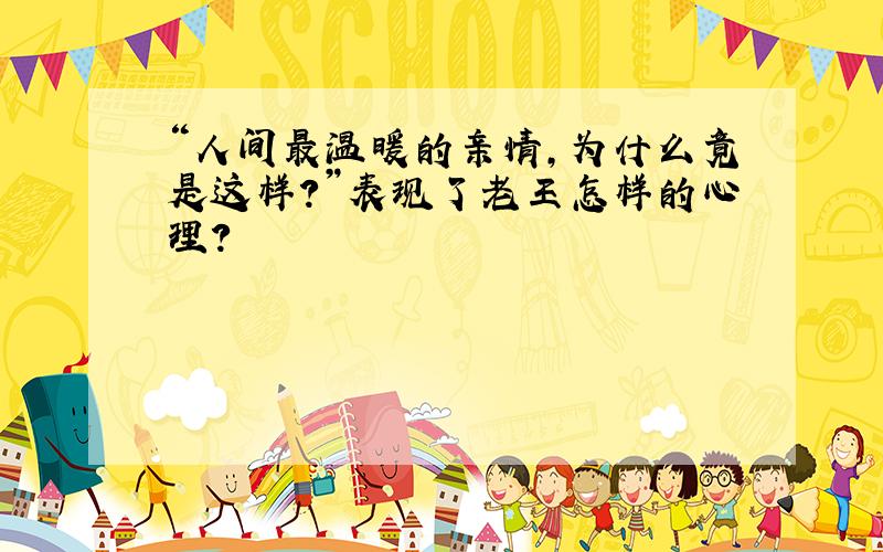 “人间最温暖的亲情,为什么竟是这样?”表现了老王怎样的心理?