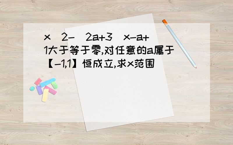 x^2-(2a+3)x-a+1大于等于零,对任意的a属于【-1,1】恒成立,求x范围