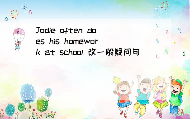 Jodie often does his homework at school 改一般疑问句