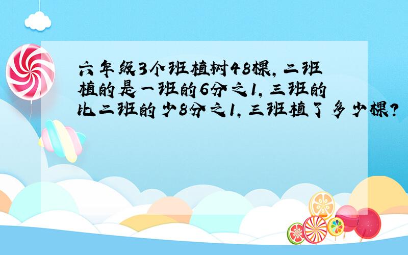 六年级3个班植树48棵,二班植的是一班的6分之1,三班的比二班的少8分之1,三班植了多少棵?