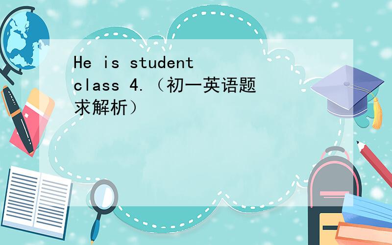 He is student class 4.（初一英语题求解析）