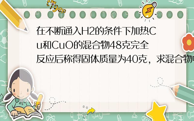 在不断通入H2的条件下加热Cu和CuO的混合物48克完全反应后称得固体质量为40克，求混合物中Cu的质量分数．