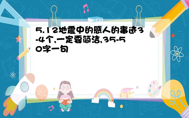 5.12地震中的感人的事迹3-4个,一定要简洁,35-50字一句