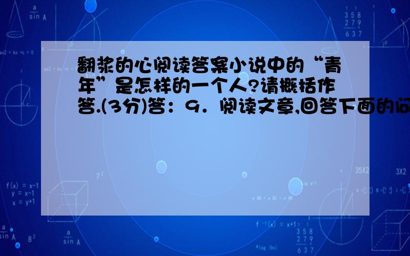 翻浆的心阅读答案小说中的“青年”是怎样的一个人?请概括作答.(3分)答：9．阅读文章,回答下面的问题.(6分)(1)联系