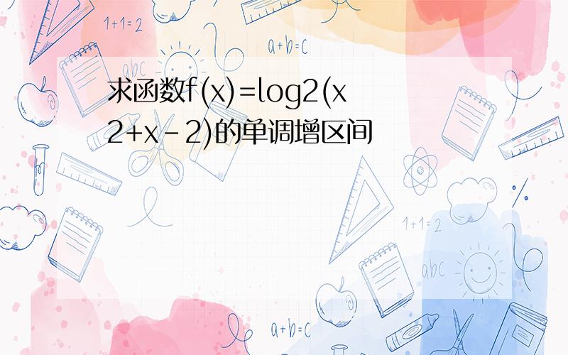 求函数f(x)=log2(x2+x-2)的单调增区间