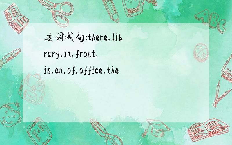 连词成句：there,library,in,front,is,an,of,office,the