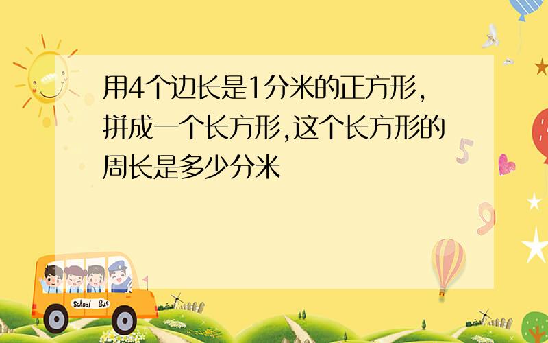 用4个边长是1分米的正方形,拼成一个长方形,这个长方形的周长是多少分米