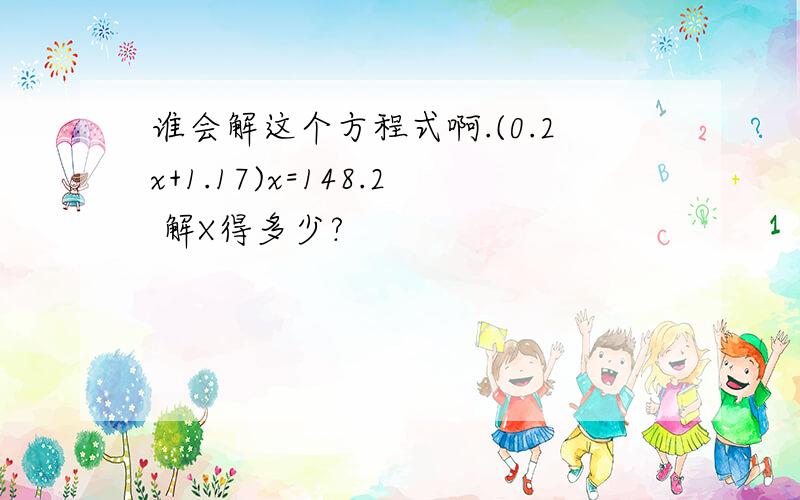 谁会解这个方程式啊.(0.2x+1.17)x=148.2 解X得多少?