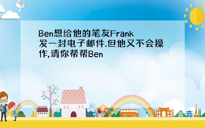 Ben想给他的笔友Frank发一封电子邮件.但他又不会操作,请你帮帮Ben