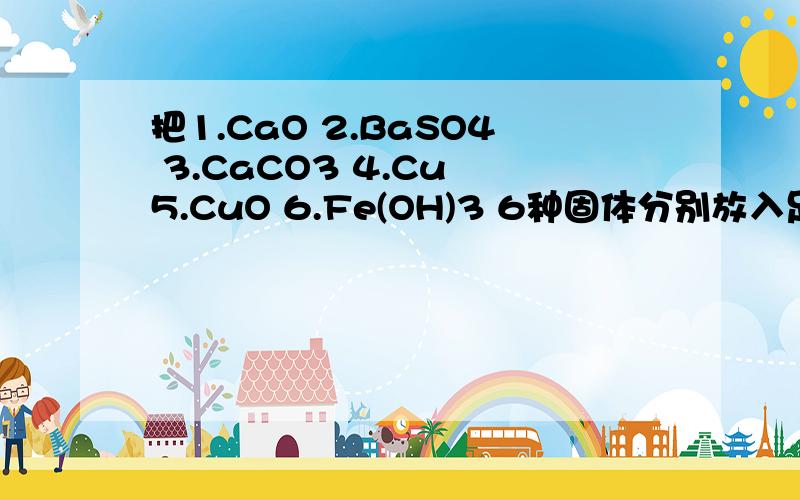 把1.CaO 2.BaSO4 3.CaCO3 4.Cu 5.CuO 6.Fe(OH)3 6种固体分别放入足量的盐酸中.固