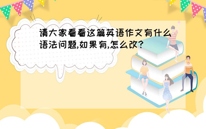 请大家看看这篇英语作文有什么语法问题,如果有,怎么改?