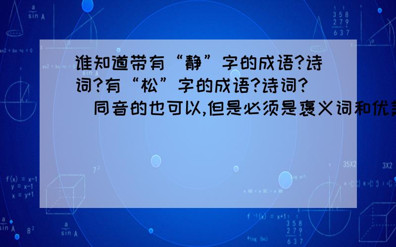 谁知道带有“静”字的成语?诗词?有“松”字的成语?诗词?(同音的也可以,但是必须是褒义词和优美的)