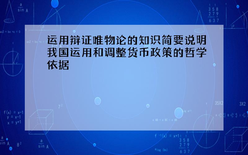 运用辩证唯物论的知识简要说明我国运用和调整货币政策的哲学依据