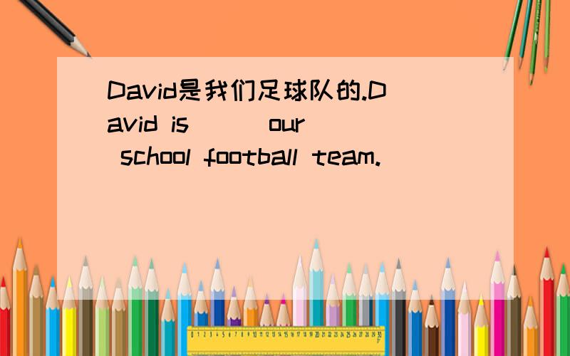 David是我们足球队的.David is () our school football team.