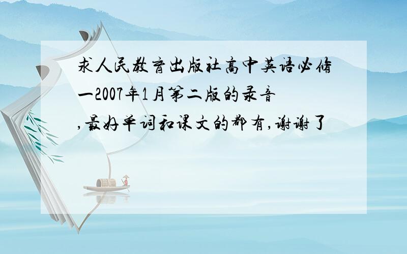 求人民教育出版社高中英语必修一2007年1月第二版的录音,最好单词和课文的都有,谢谢了