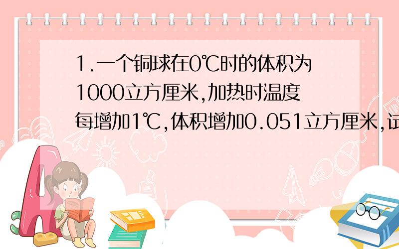 1.一个铜球在0℃时的体积为1000立方厘米,加热时温度每增加1℃,体积增加0.051立方厘米,试写出它的体积y（立方厘