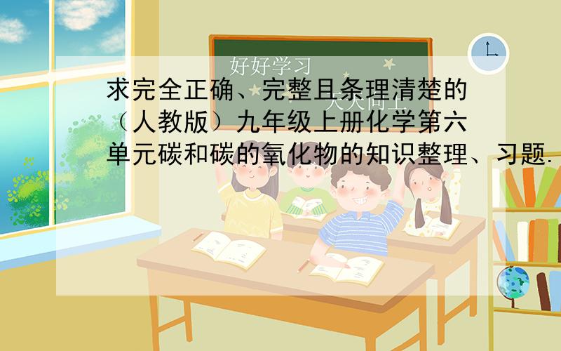 求完全正确、完整且条理清楚的（人教版）九年级上册化学第六单元碳和碳的氧化物的知识整理、习题.