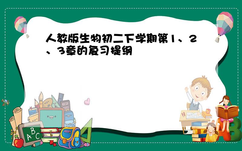 人教版生物初二下学期第1、2、3章的复习提纲