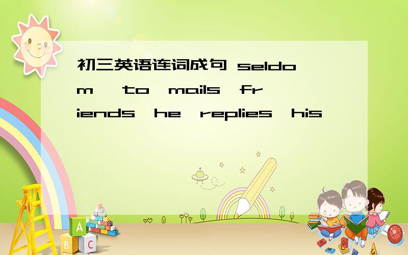 初三英语连词成句 seldom ,to,mails,friends,he,replies,his,