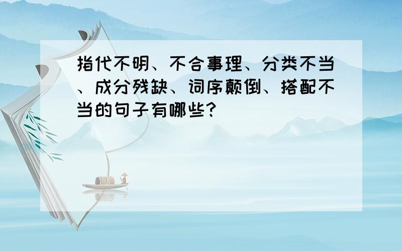 指代不明、不合事理、分类不当、成分残缺、词序颠倒、搭配不当的句子有哪些?