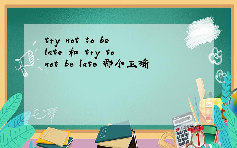 try not to be late 和 try to not be late 哪个正确