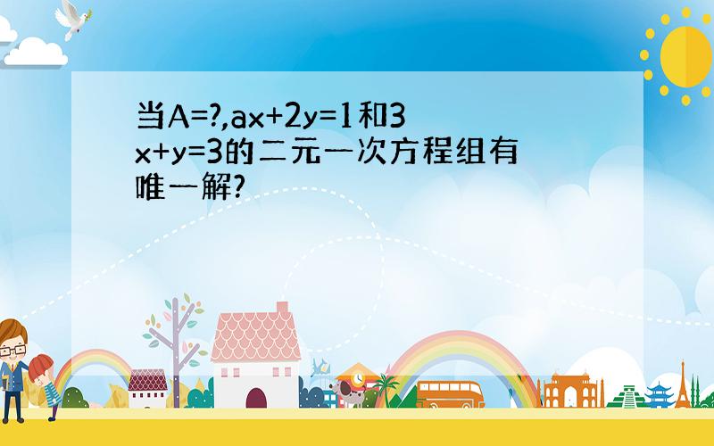 当A=?,ax+2y=1和3x+y=3的二元一次方程组有唯一解?