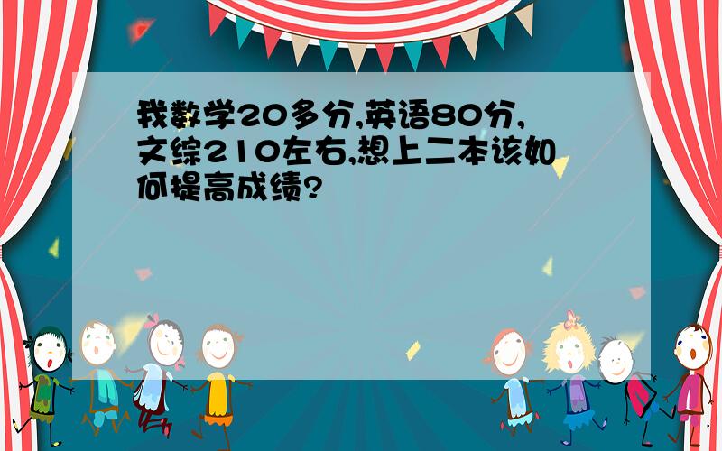 我数学20多分,英语80分,文综210左右,想上二本该如何提高成绩?