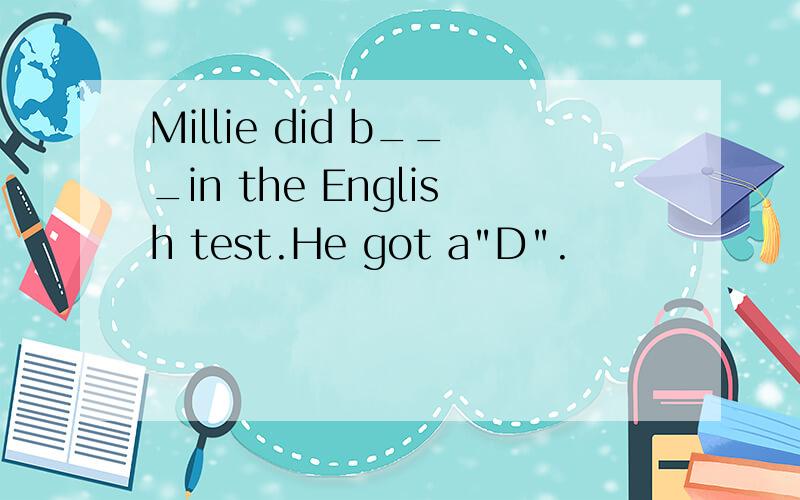 Millie did b___in the English test.He got a