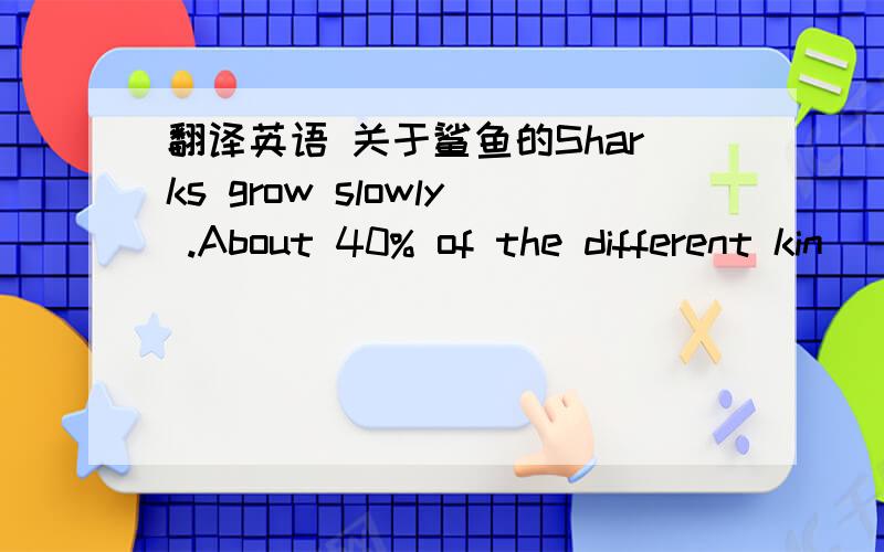 翻译英语 关于鲨鱼的Sharks grow slowly .About 40% of the different kin