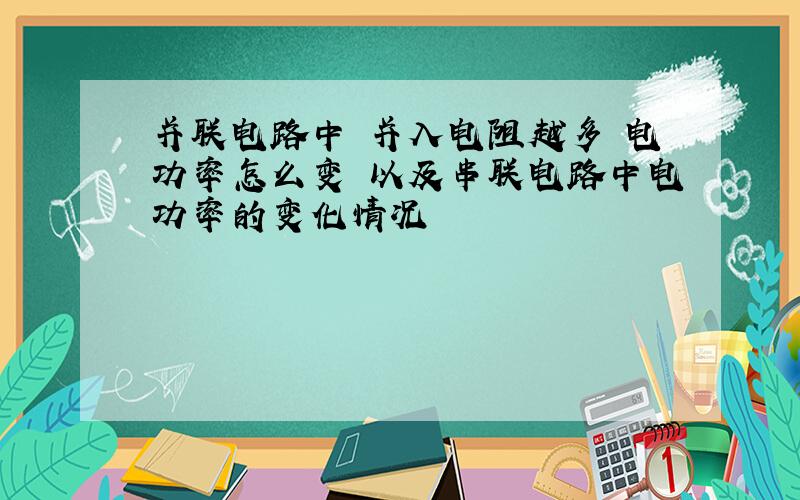 并联电路中 并入电阻越多 电功率怎么变 以及串联电路中电功率的变化情况