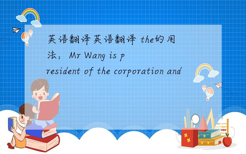 英语翻译英语翻译 the的用法：Mr Wang is president of the corporation and