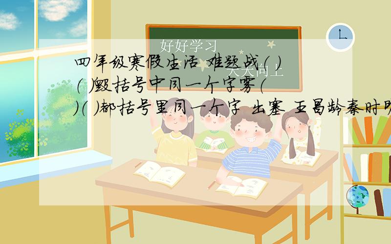 四年级寒假生活 难题战（ ）（ ）毁括号中同一个字雾（ ）（ ）都括号里同一个字 出塞 王昌龄秦时明月汉时关, 万里长征