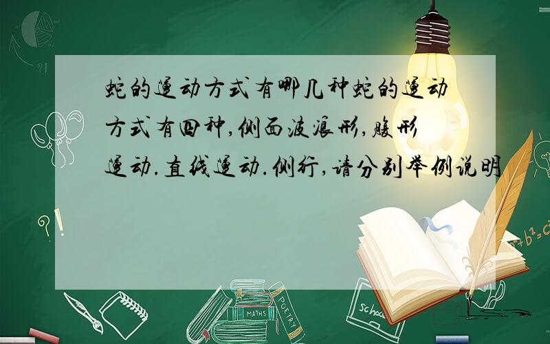 蛇的运动方式有哪几种蛇的运动方式有四种,侧面波浪形,腹形运动.直线运动.侧行,请分别举例说明