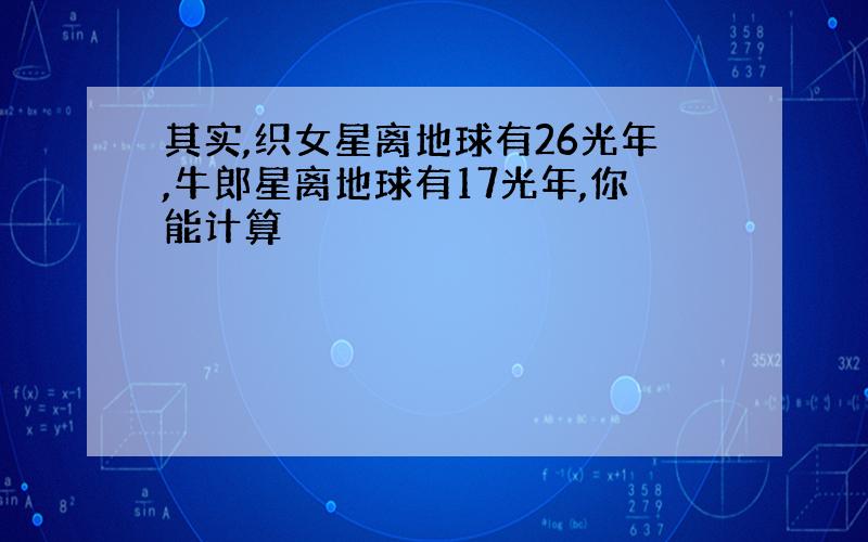 其实,织女星离地球有26光年,牛郎星离地球有17光年,你能计算