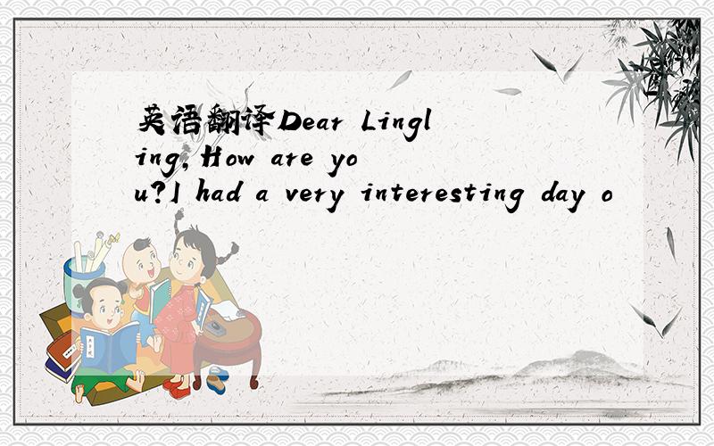 英语翻译Dear Lingling,How are you?I had a very interesting day o