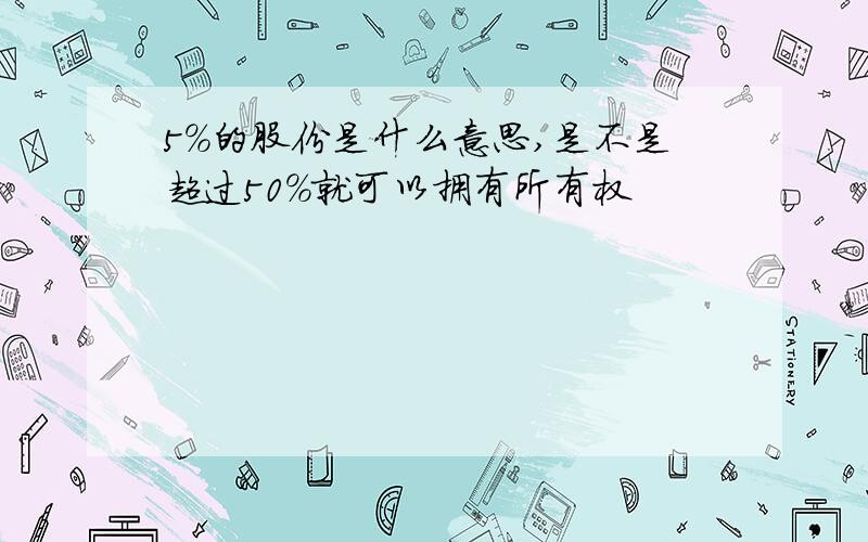 5%的股份是什么意思,是不是超过50%就可以拥有所有权