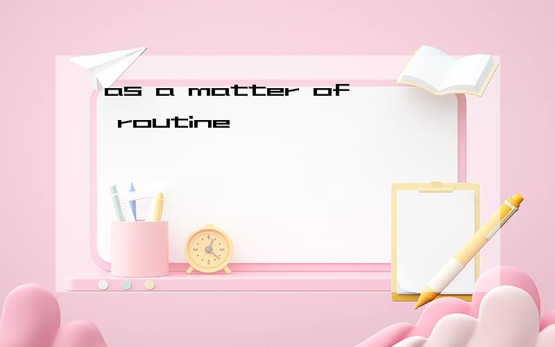 as a matter of routine