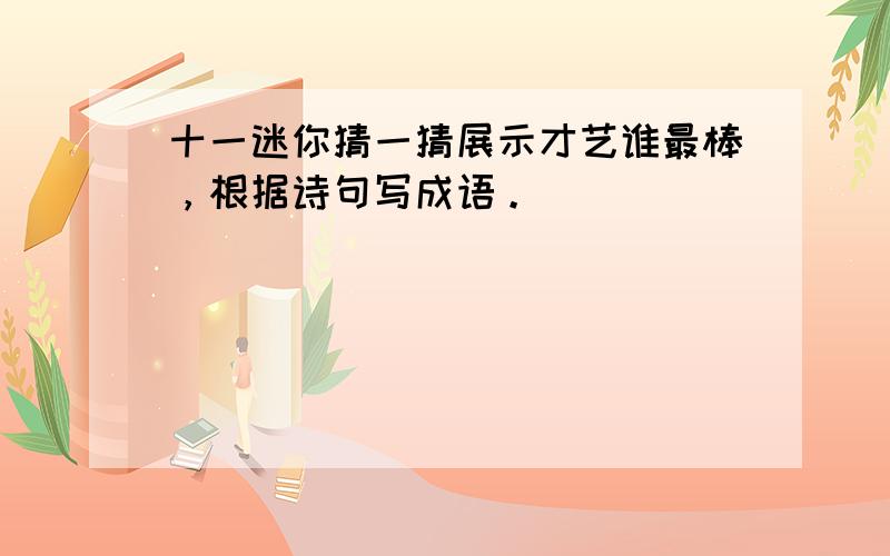 十一迷你猜一猜展示才艺谁最棒，根据诗句写成语。