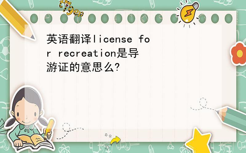 英语翻译license for recreation是导游证的意思么?