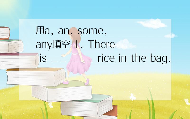 用a, an, some, any填空 1. There is _____ rice in the bag.